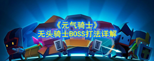 《元气骑士》无头骑士BOSS打法详解